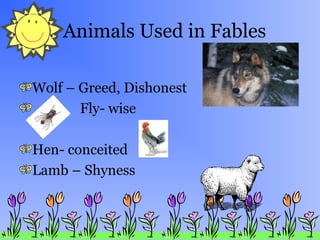 Animals Used in Fables
Wolf – Greed, Dishonest
Fly- wise
Hen- conceited
Lamb – Shyness
 