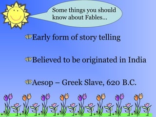 y
Early form of story telling
Believed to be originated in India
Aesop – Greek Slave, 620 B.C.
Some things you should
know about Fables…
 