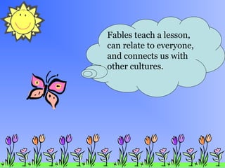 Fables teach a lesson,
can relate to everyone,
and connects us with
other cultures.
 
