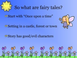 So what are fairy tales?
Start with “Once upon a time”
Setting in a castle, forest or town
Story has good/evil characters
 
