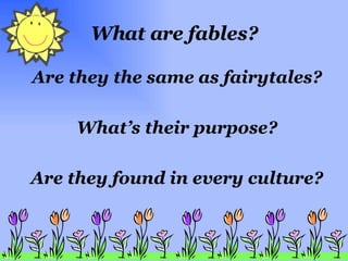 What are fables? Are they the same as fairytales? What’s their purpose? Are they found in every culture? 