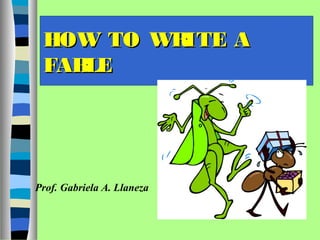 HOW TO WRITE AHOW TO WRITE A
FABLEFABLE
Prof. Gabriela A. Llaneza
 
