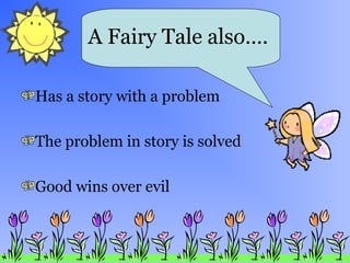 A Fairy Tale also….
Has a story with a problem
The problem in story is solved
Good wins over evil

 