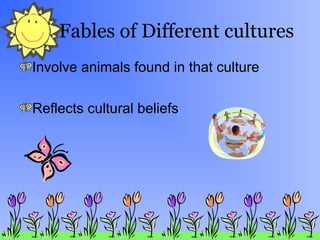 Fables of Different cultures
Involve animals found in that culture
Reflects cultural beliefs

 