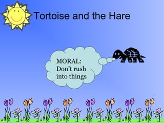 Tortoise and the Hare

MORAL:
Don’t rush
into things

 