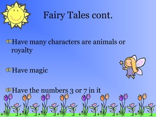 Fairy Tales cont.
Have many characters are animals or
royalty
Have magic
Have the numbers 3 or 7 in it

 