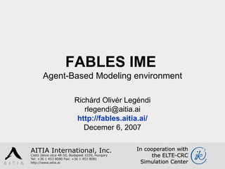 FABLES  IME   Agent-Based Modeling environment Richárd  Olivér  Legéndi [email_address] http://fables.aitia.ai/ Decemer 6, 2007 