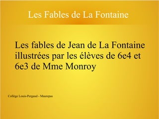 Les Fables de La Fontaine

Les fables de Jean de La Fontaine
illustrées par les élèves de 6e4 et
6e3 de Mme Monroy
Collège Louis-Pergaud - Maurepas

 