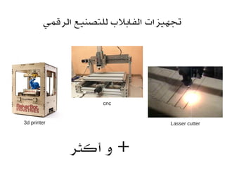 3d printer
‫الرقمي‬ ‫للتصنيع‬ ‫الفابل ب‬ ‫تجهيزات‬
cnc
Lasser cutter
‫أكثر‬ ‫و‬ +
 