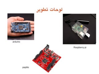 ‫تطوير‬ ‫لوحات‬
papilio
arduino
Raspberry pi
 