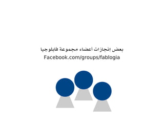 ‫فابلوجيا‬ ‫مجموعة‬ ‫أعضاء‬ ‫إنجازات‬ ‫بعض‬
Facebook.com/groups/fablogia
 
