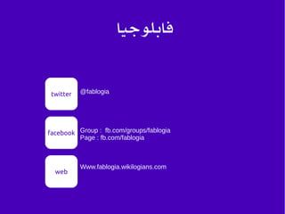 facebook
web
Group : fb.com/groups/fablogia
Page : fb.com/fablogia
Www.fablogia.wikilogians.com
twitter @fablogia
‫فابلوجيا‬
 