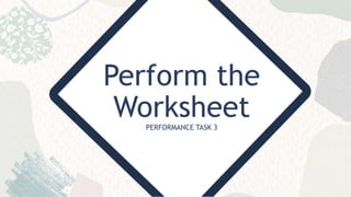 Perform the
Worksheet
PERFORMANCE TASK 3
 