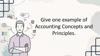 Give one example of
Accounting Concepts and
Principles.
 