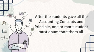 After the students gave all the
Accounting Concepts and
Principle, one or more student
must enumerate them all.
 