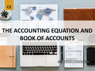 C2
THE ACCOUNTING EQUATION AND
BOOK OF ACCOUNTS
Prepared by: SORIANO, Sunshine A. L.P.T.
 