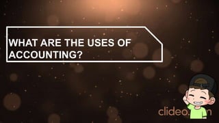 WHAT ARE THE USES OF
ACCOUNTING?
 