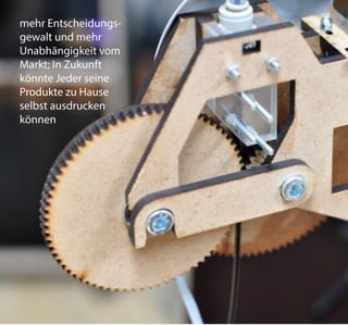 mehr Entscheidungs-
gewalt und mehr
Unabhängigkeit vom
Markt; In Zukunft
könnte Jeder seine
Produkte zu Hause
selbst ausdrucken
können
 