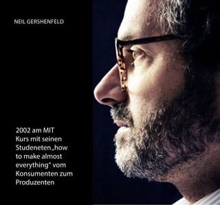 Neil Gershenfeld
2002 am MIT
Kurs mit seinen
Studeneten„how
to make almost
everything“ vom
Konsumenten zum
Produzenten
 