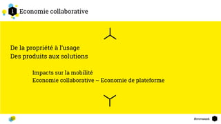 #immweek
Economie collaborative
De la propriété à l’usage
Des produits aux solutions
Impacts sur la mobilité
Economie collaborative ~ Economie de plateforme
21
2
 