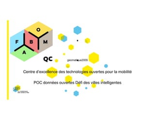 Centre d’excellence des technologies ouvertes pour la mobilité
POC données ouvertes Défi des villes intelligentes
geomatique2009
 