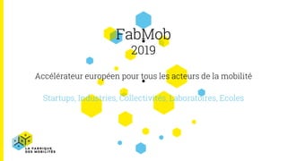 FabMob
2019
Accélérateur européen pour tous les acteurs de la mobilité
Startups, Industries, Collectivités, Laboratoires, Ecoles
 