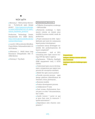 125
NOV 29TH
 Morning 2 : 9h30 jeremy Bonvoi-
sin - Tu-berlin.de open design
project : http://opensourcedesign.
cc/wiki/index.php/List_of_open_
source_hardware_products
Production Technology Center,
Pascalstraße 8-9, 10587 Berlin.
http://www.ipk.fraunhofer.de/en/
contact/directions/
  Lunch2:DBAcceleratorMindbox,
Frank Wolter, Holzmarktstraße 6-9,
10179 Berlin
 Afternoon 2 : 14h00 Atom Leap
Konstance (Tempelhofer Ufer 17,
10963 Berlin)
 Evening 2 : Trip Back
[Présentation] J.Bonvoisin
 TUBerlin, Econception, ecodesign
– INPGrenoble
 Recherche ecodesign = Open
source comme un moyen pour
modifier business model, mode de
production
 Projet commencé en 2016 : Open !
Methods and tools for community
based product development
 Comment mieux developper en-
semble des produits/process de
haute complexité?
 Financement : AnR et DFG,
consulting avec Open source eco-
logy, P2P lab, Open it agency
 Partenaires : TUBerlin, Raidlight
(PME équipement trail), G SCOP,
CERAG
 Understand open source develop-
ment, comparaison par rapport aux
process de conception standard,
 Model the open source product
 Provide concrete process : open
design platform (identification de
l’existant, choix, partenariat, …
 Business models
 Product development process
 Collaborative IT tools
 Quel niveau d’information four-
nie pour co-créer ? documentation,
bac à sable, …
 Quelle licence ? qu’est ce que
je peux faire avec la ressource ?
quelle autorisation ?
 Dépendance avec d’autres com-
posants ?
Propositions :
Intégrer Jérémy comme advisor
des communs
Impliquer dans le challenge open
twizy
 