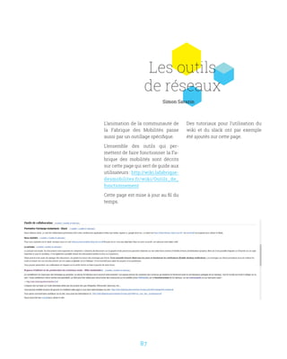 87
Les outils
de réseaux
L’animation de la communauté de
la Fabrique des Mobilités passe
aussi par un outillage spécifique.
L’ensemble des outils qui per-
mettent de faire fonctionner la Fa-
brique des mobilités sont décrits
sur cette page qui sert de guide aux
utilisateurs : http://wiki.lafabrique-
desmobilites.fr/wiki/Outils_de_
fonctionnement
Cette page est mise à jour au fil du
temps.
Des tutoriaux pour l’utilisation du
wiki et du slack ont par exemple
été ajoutés sur cette page.
Simon Sarazin
 
