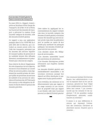 101
Les données d’intérêt général
dans le domaine des transports
En mars 2015, le « Rapport Jutand »
remis au Secrétaire d’Etat chargé des
Transports, de la Mer et de la Pêche,
sur l’ouverture des données de trans-
port, a préconisé la création d’une
nouvelle catégorie de données, celle
des données d’intérêt général.
Ce rapport a reçu une application
pratique dans la loi n°2015-990 du 6
août 2015, dite loi Macron, qui a in-
troduit un nouvel article L1115-1 du
Code des transports, prévoyant que
les données des services réguliers
de transport publics de personnes et
de mobilités doivent être diffusées
librement, immédiatement et gratui-
tement pour informer les usagers.
Sous réserve du décret d’application
de cette disposition de la loi Macron,
encore en cours d’examen au Conseil
d’Etat, les services publics, mais éga-
lement les sociétés privées, de trans-
port public de personnes, les services
de mobilité et les services de calcu-
lateurs d’itinéraire des AOT devraient
être soumis à cette obligation de dif-
fusion et d’accès libres et gratuits des
données précitées.
Cette même loi, appliquant les re-
commandations du rapport Jutland,
crée donc la nouvelle catégorie des
données d’intérêt général, entendues
comme des données qui sont de na-
ture privée mais dont la publication
peut se justifier en raison de leur
intérêt pour améliorer les politiques
publiques. Ces données d’intérêt gé-
néral sont de trois sources :
 Les données issues des déléga-
tions de service public ;
 Les données essentielles issues
des conventions de subvention ;
 Les données d’entreprises privées
nécessaires aux enquêtes menées
par l’INSEE.
Les données d’intérêt général sont
indubitablement assimilables à de
nouveaux communs, puisque leur
objectif est d’être distribuées et par-
tagées entre le plus grand nombre.
Ainsi entendus, les communs ne se
détermineraient plus par rapport à
un usage commun ou une conces-
sion de propriété mais par rapport
à une finalité, celle dont l’ouverture
poursuit un objectif d’intérêt général.
Ces communs existant de diverses
façons, leur administration, à sa-
voir la manière dont on en use en
commun, peuvent-ils faire l’objet
d’une modélisation contractuelle ?
Selon leur nature  ? Les commu-
nautés qui les utilisent et les ex-
ploitent  ? Et de possibles modes
d’exploitation, autorisés, condi-
tionnés ou interdits ?
Il existe à ce jour différentes li-
cences qui régissent l’utilisa-
tion des communs. Certaines se
cherchent encore. D’autres sont à
inventer …
 