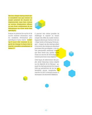 13
Dès lors, chaque startup serait ain-
si considérée non pas comme un
simple potentiel de réussite en-
trepreneuriale, mais bien comme
un vecteur d’exploration efficace
ou non d’une combinaison de ces
thématiques (ou d’une seule bien
spécifique).
Evaluer le potentiel de survie et de
succès resterait nécessaire, mais
les modalités d’évaluation plus
spécifiques et plus claires : la star-
tup X aura-t-elle vraiment la ca-
pacité de changer la façon dont le
marché considère actuellement le
thème Y ?
Il pourrait être même possible de
challenger le marché en tenant
compte des effets de modes techno-
logiques décrits par Gartner et de ses
« Hype Cycles of Emerging Technolo-
gies ». Auquel cas des startups allant
à l’encontre des tendances attendues
pourraient être privilégiées : si la voi-
ture personnelle autonome n’arrive
que dans trente ans, quelles autres
mises-en-œuvres de technologie au-
tonome pourrions-nous explorer ?
Cette façon de sélectionner des pro-
jets serait beaucoup mieux alignée
sur les objectifs de la Fabrique : ap-
puyer les startups prenant les risques
clefs qui permettront de lire les po-
tentialités encore inexplorées du
marché. En 2017 il n’est plus temps, ni
nécessaire, de réinventer Blablacar.
 