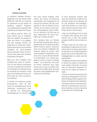 30
Conclusion
La meilleure stratégie d'accom-
pagnement n'a pas besoin d'être
prédictive. Elle doit en revanche
se concentrer sur les projets en
meilleure capacité d'explorer
une problématique singulière des
marchés de la mobilité en Europe.
Les thèmes peuvent donc tout
aussi directs que la confiance
dans les modèles de partage, la
levée des freins à la propaga-
tion des énergies douces, les
méthodes de production indus-
trielles alternatives, les nouvelles
stratégies de multi-modalité
dans les grandes villes, la recon-
nection des zones péri-urbaines
aux bassins d'emplois...
Mais pour être complète cette
stratégie doit aussi se concen-
trer sur des thèmes techniques
comme le changement de donne
de l'intelligence artificielle dans
les systèmes de transport, le big
data et la fluidification de la mo-
bilité dans les villes, la fabrica-
tion additive...
Si l'échec de nombreux projets
d'innovations vient de l'ab-
sence de compréhension (et de
connexion consécutive) avec
le marché, les thématiques
technologiques ne doivent pas
être pour autant rejetées. Elles
restent des pièces contributives
essentielles aux changements de
marché eux-mêmes. Ne pas com-
prendre le rôle de Nvidia et d'une
cohorte de nouvelles tierces-par-
ties technologiques dans l'indus-
trie du véhicule, c'est finir par ne
plus comprendre les futurs pos-
sibles de ce même marché.
Pour naviguer dans ces thèmes
les startups sélectionnées dans le
programme de la Fabrique des Mo-
bilités doivent pouvoir présenter
outre une certaine crédibilité, des
chances réelles de succès. Sans
cette possibilité l’exploration tour-
nera court, ou pire, elle sera biaisée
et inconcluante. Les critères pro-
posés ici ont en ce sens un double
intérêt  : (1) ils donnent une grille
de lecture cohérente pour juger
autant que se peut la qualité d’un
projet et (2) ils définissent au fonds
les pistes d’accompagnement per-
tinent pour la Fabrique.
Si nous éliminons comme cela
avait été décidé dès le début de la
première année de la Fabrique, de
ne pas dupliquer d’accompagne-
ment déjà existant, le cœur de la
valeur ajoutée que peut avoir la Fa-
brique serait à cinq niveaux :
 Agir sur l’accélération de la mise
en relation des startups avec leur
marché par le biais des grands
groupes en B2B et des territoires en
B2C ;
 Pousser plus loin les outils, mé-
thodologies et approches de l’inno-
vation liées à la nature particulière
du marché de la mobilité (quand la
plupart des autres dispositifs d’ac-
compagnement ne seront pas des
spécialistes) ;
 Challenger de façon bienveillante
et neutre les projets en-dehors de
toute relation financière (et quand
cela est nécessaire fortement in-
sister sur les enjeux de masse cri-
tique) ;
 Ouvrir les marchés potentiels des
startups accompagnées à des terri-
toires étrangers dans lesquels la Fa-
brique est dupliquée (par exemple) ;
 Partager le plus ouvertement pos-
sible les connaissances, post-mor-
tems, données, et autres communs
du domaine de la mobilité.
 