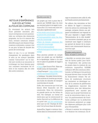 81
Retour d’expérience
sur ces actions
autour des communs
En réunissant les acteurs lors
d’une première rencontre, plu-
sieurs entreprises se sont position-
nées sur certaines des ressources
proposées. Au fur et à mesure des
mois, certains communs avaient
identifié jusqu’à une dizaine d’orga-
nisations intéressées, comme c’est
le cas pour la base de donnée des
points de covoiturage.
Dans ce cas, il y a un véritable
changement de paradigme dans
le sens où les acteurs identifiés
comme “concurrents” sur le mar-
ché sont invités à se rencontrer et
à échanger sur leurs besoins pour
voir comment mutualiser les ef-
forts et les moyens afin de créer
des outils communs.
Quelles avancées ?
Les projets qui vont à priori être fi-
nancés par l’ADEME dans les mois
qui viennent grâce à cet appel à com-
muns (d’ici 2 à 3 mois max, dont cer-
tains plus rapidement) sont :
 Une étude sous licence libre sur
la preuve de covoiturage
 L’intéropérabilité entre les don-
nées de covoiturage
 Base de donnée commune des
points de covoiturage
 PVe et stationnement
 Blockchain pour le chèque covoi-
turage
Nous pouvons prendre en compte
aussi ces projets qui ont bénéficié
de la dynamique, même si ils sont
mis en place en parallèle de l’appel à
communs :
 Twizy Open Source Pom : Base ma-
térielle autour de l’automobile.
 EasyTransport : http://slides.com/
overflorian/easytransport#/ .
 Catalogue:Uneplate-formededon-
nées ouvertes et ouvertes qui recueil-
lera toutes les données de transport
ouvertes dans le monde
Enfin, des ressources qui n’ont pas
besoin d’être financées ont été
construites. Nous les retrouvons
en grande partie sur les fiches du
wiki. Par exemple, un travail est
mené pour que la communauté se
mette d’accord sur la définition de
ce qu’est une aire de covoiturage,
ainsi que sur les “champs de don-
nées” de la future base de donnée.
Aujourd’hui, l’appel à commun fonc-
tionne dans la communauté covoitu-
rage et commence avec celle du vélo
qu’il faudra animer prochainement.
Par ailleurs, des rencontres se font
en dehors de l’appel à communs,
entre les acteurs du covoiturage. Par
exemple, certaines d’entre eux pré-
parent actuellement une réponse en
GIE pour répondre à l’appel d’offre
“Démonstrateur de la ville durable”.
Ces rencontres n’auraient pas pu se
construire sans l’appel à communs
qui permet de donner de la consis-
tance à une communauté réunie au-
tour d’un sujet.
Quelles améliorations
pour cet appel à communs ?
 Identifier un soutien plus impor-
tant de l’acteur public pour facili-
ter l’implication des porteur-ses
de projets dans la création de ces
communs. Aujourd’hui, l’ADEME
cofinance 45% des communs sélec-
tionnés. La Fabrique et les porteurs
de projet doivent donc trouver 65%
du financement restant. Par ail-
leurs, de nombreuses structures
qui souhaitent se développer au-
tour de la création de plateformes
ou d’applications reçoivent des
subventions pour des démarches
propriétaires avec souvent peu
chance que le projet fonctionne au
vu de la concurrence dans ce sec-
teur. Un positionnement de l’insti-
tution publique sur la production
de communs amènerait un usage
des dépenses publiques plus riche
pour l’écosystème.
 Réussir à amener les entreprises
à co financer les communs. En ef-
 