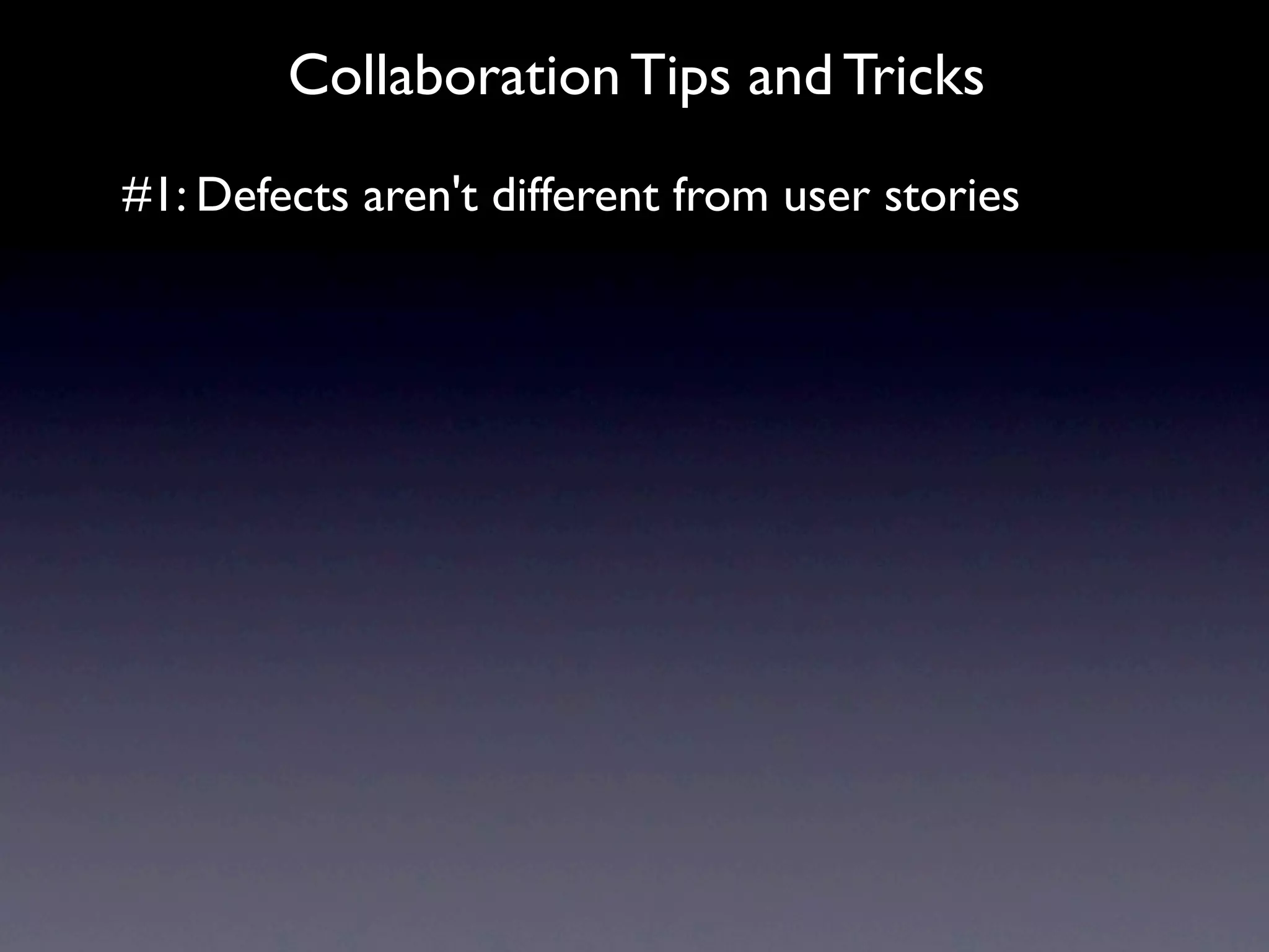 Collaboration Tips and Tricks
#1: Defects aren't different from user stories
 