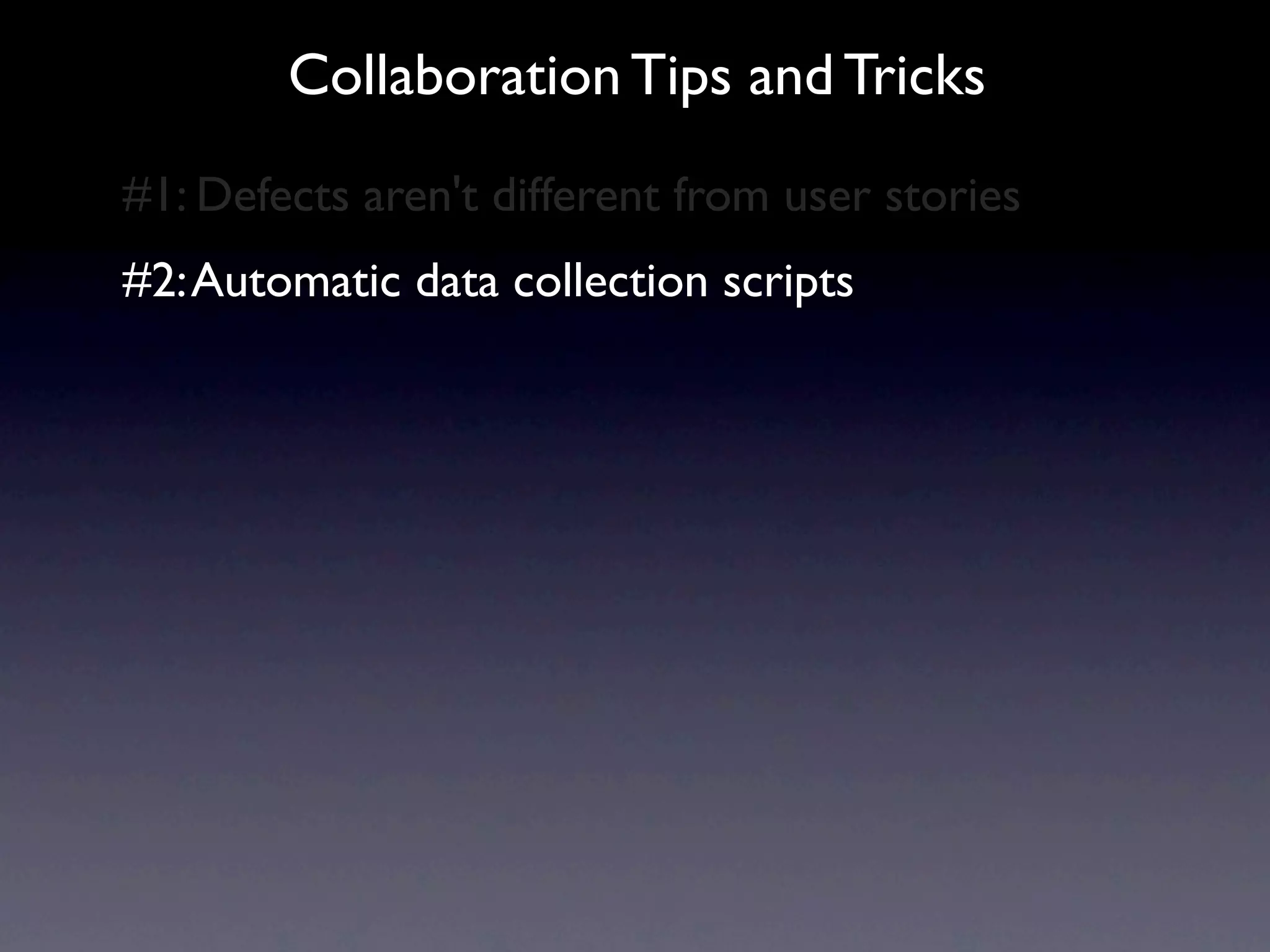 Collaboration Tips and Tricks
#1: Defects aren't different from user stories
#2: Automatic data collection scripts
 
