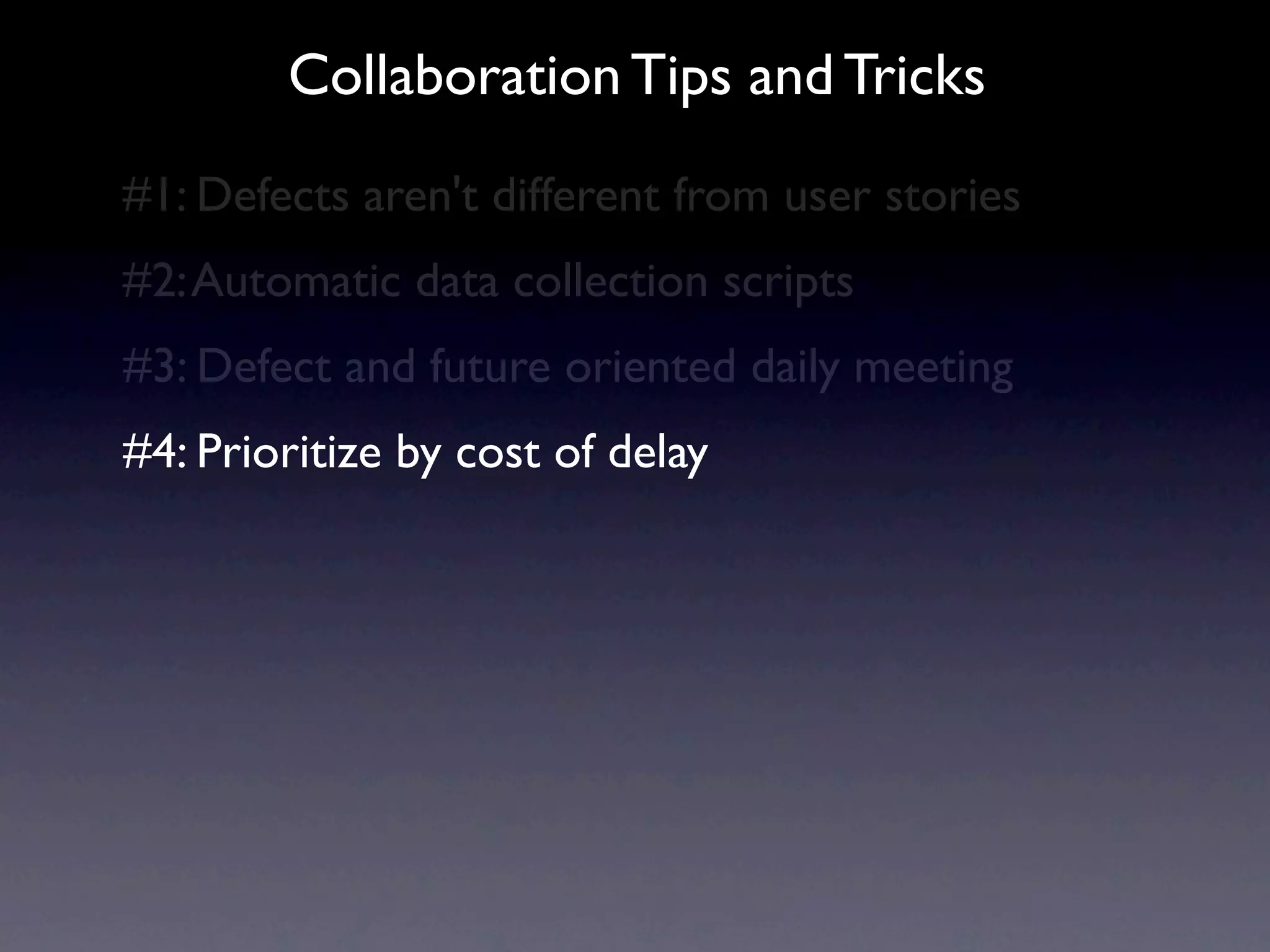Collaboration Tips and Tricks
#1: Defects aren't different from user stories
#2: Automatic data collection scripts
#3: Defect and future oriented daily meeting
#4: Prioritize by cost of delay
 