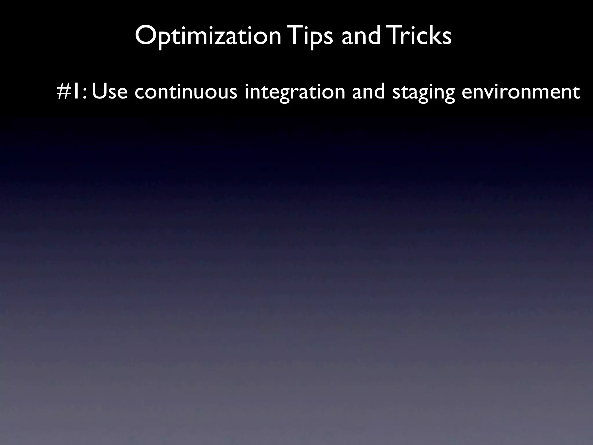 Optimization Tips and Tricks
#1: Use continuous integration and staging environment
 