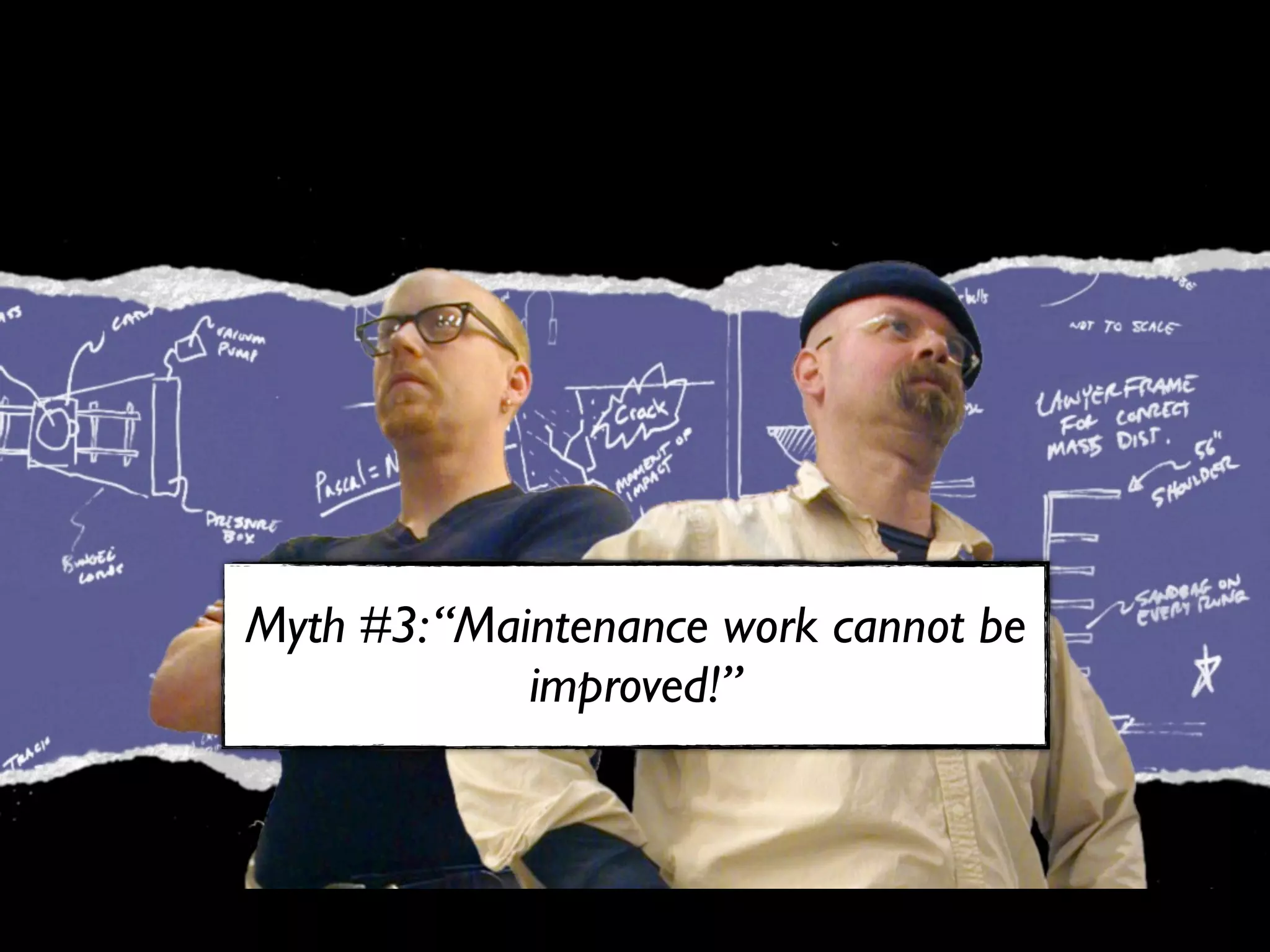 Myth #3: “Maintenance work cannot be
             improved!”
 
