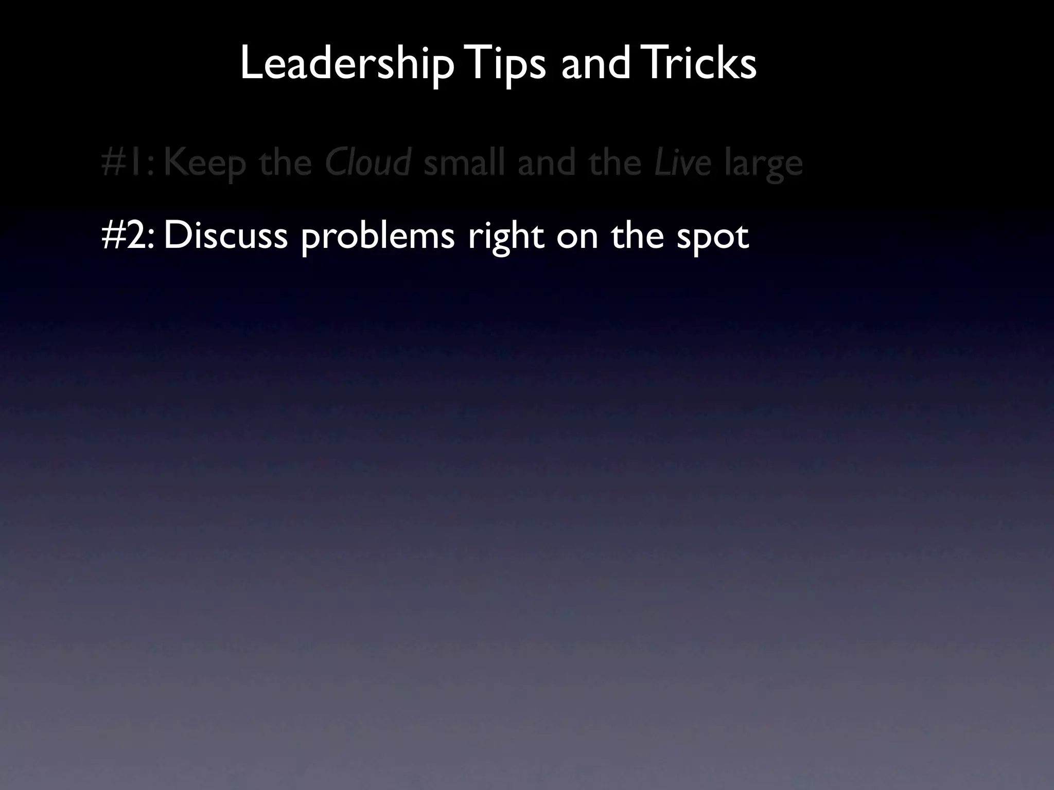 Leadership Tips and Tricks
#1: Keep the Cloud small and the Live large
#2: Discuss problems right on the spot
 