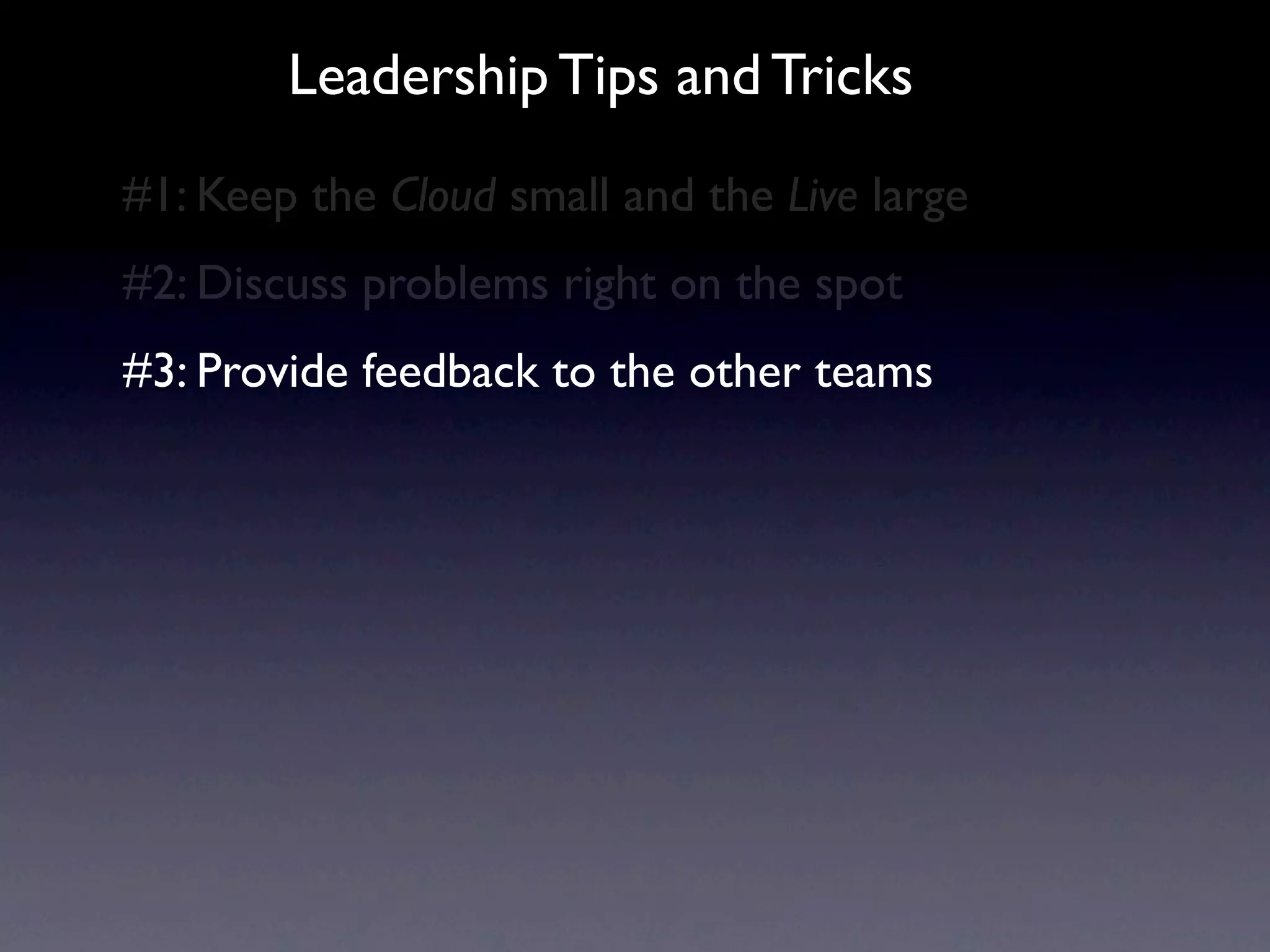 Leadership Tips and Tricks
#1: Keep the Cloud small and the Live large
#2: Discuss problems right on the spot
#3: Provide feedback to the other teams
 