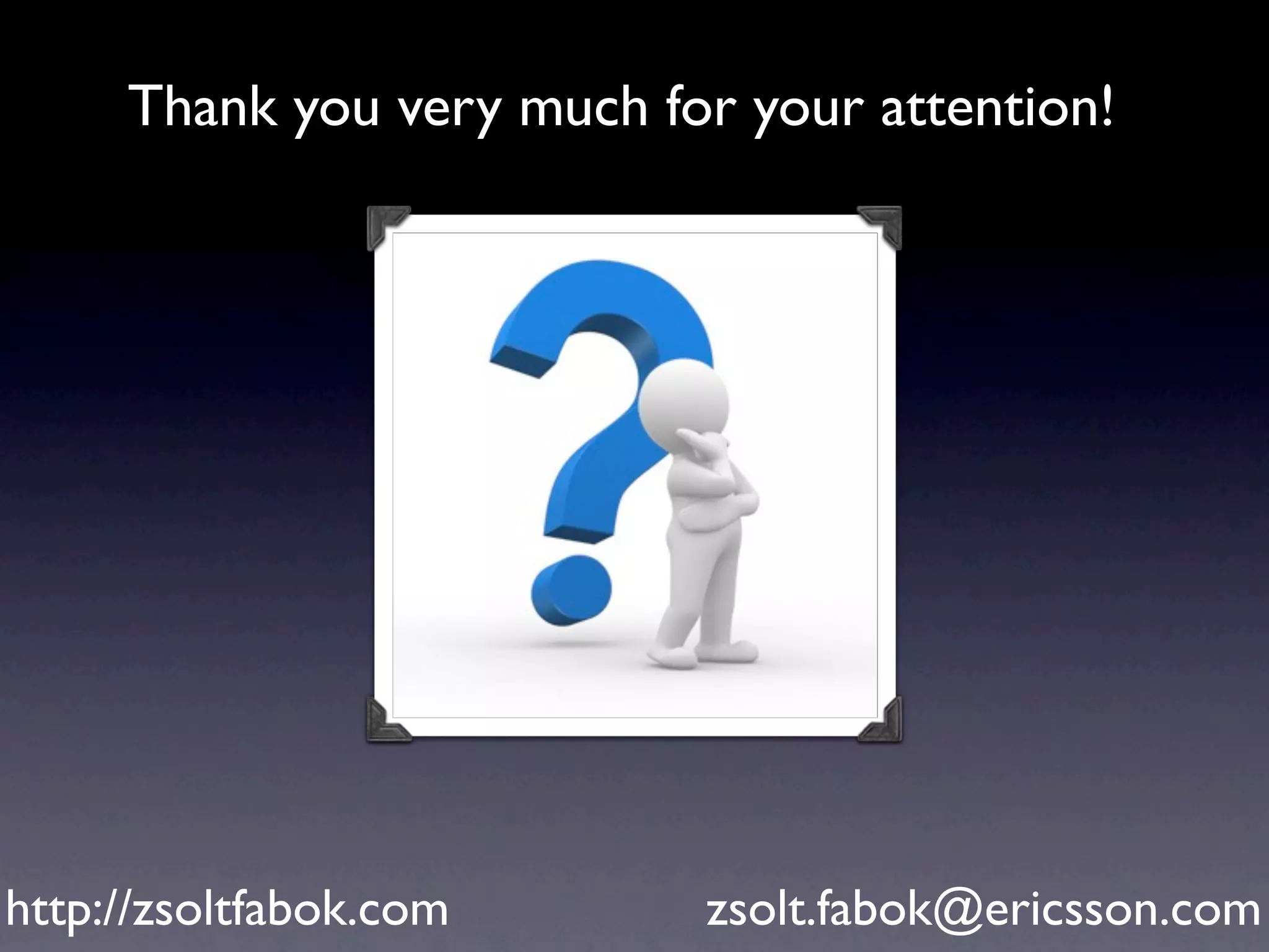 Thank you very much for your attention!




http://zsoltfabok.com      zsolt.fabok@ericsson.com
 