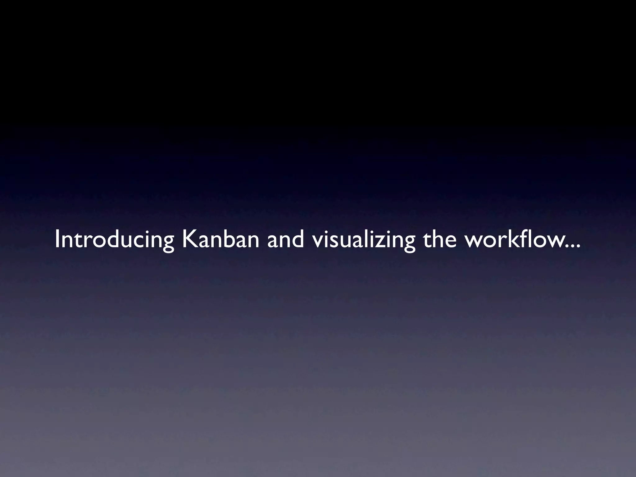 Introducing Kanban and visualizing the workﬂow...
 