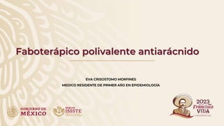 Faboterápico polivalente antiarácnido
EVA CRISOSTOMO MORFINES
MEDICO RESIDENTE DE PRIMER AÑO EN EPIDEMIOLOGÍA
 