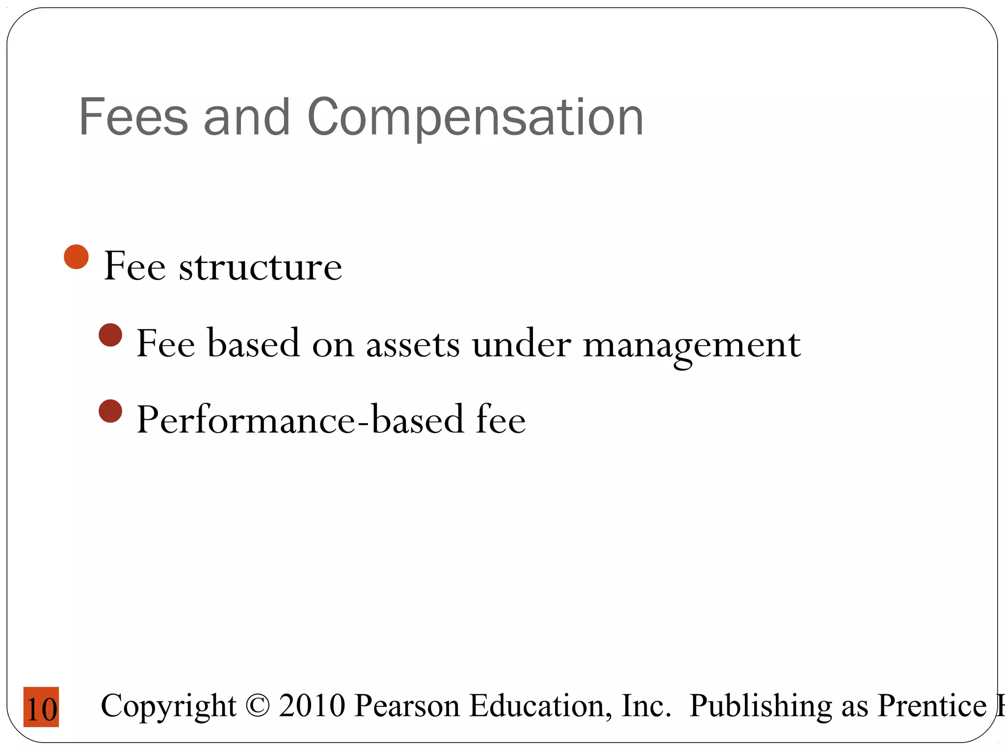 Copyright © 2010 Pearson Education, Inc. Publishing as Prentice H10
Fees and Compensation
Fee structure
Fee based on assets under management
Performance-based fee
 
