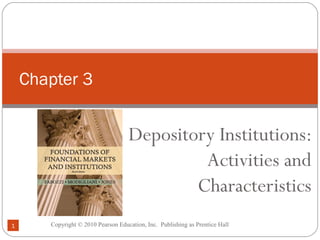 Copyright © 2010 Pearson Education, Inc. Publishing as Prentice Hall1
Depository Institutions:
Activities and
Characteristics
Chapter 3
 