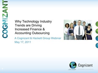 Why Technology Industry
    Trends are Driving
    Increased Finance &
    Accounting Outsourcing
    A Cognizant & Hackett Group Webinar
    May 17, 2011




0
 