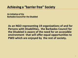 <ul><li>As an NGO representing 19 organizations of and for Persons with Disabilities,  the Barbados Council for the Disabl...