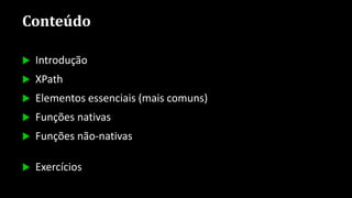 Conteúdo
 Introdução
 XPath
 Elementos essenciais (mais comuns)
 Funções nativas
 Funções não-nativas
 Exercícios
 