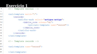 Exercício 1
 1.1 Criar uma folha de estilo.
 1.2 Criar um template para processar cada <artigo>.
 