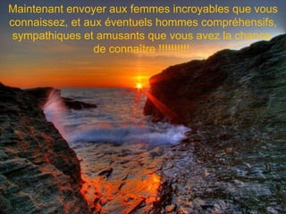 Maintenant envoyer aux femmes incroyables que vous connaissez, et aux éventuels hommes compréhensifs, sympathiques et amusants que vous avez la chance  de connaître !!!!!!!!!!  