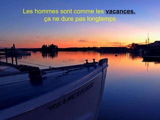 Les hommes sont comme les  vacances.   ça ne dure pas longtemps 